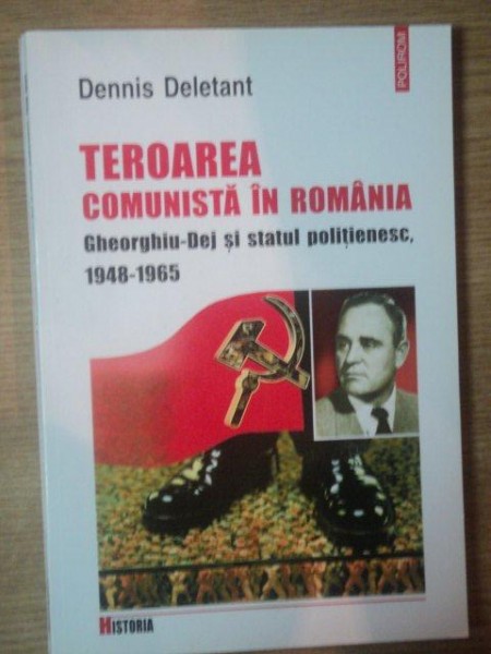 TEROAREA COMUNISTA IN ROMANIA . GHEORGHIU-DEJ SI STATUL POLITIENESC , 1948-1965 de DENNIS DELETANT , 2001