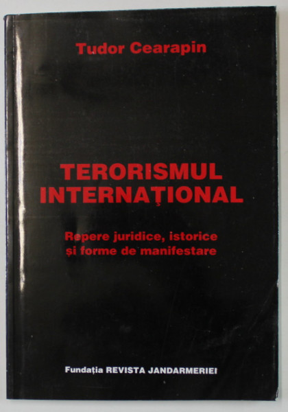 TERORISMUL INTERNATIONAL , REPERE JURIDICE , ISTORICE SI FORME DE MANIFESTARE de TUDOR CEARAPIN , 2005