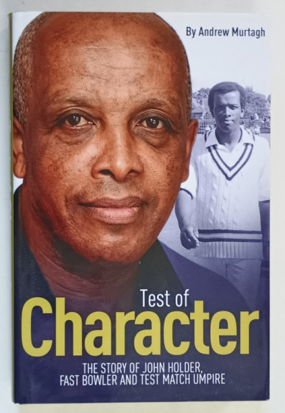 TEST OF CHARACTER , THE STORY OF JOHN HOLDER , FAST BOWLER AND TEST MATCH UMPIRE by ANDREW MURTAUGH , 2016