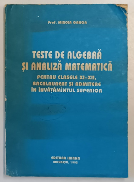 TESTE DE ALGEBRA SI ANALIZA MATEMATICA de MIRCEA GANGA , 1993 * PREZINTA URME DE UZURA