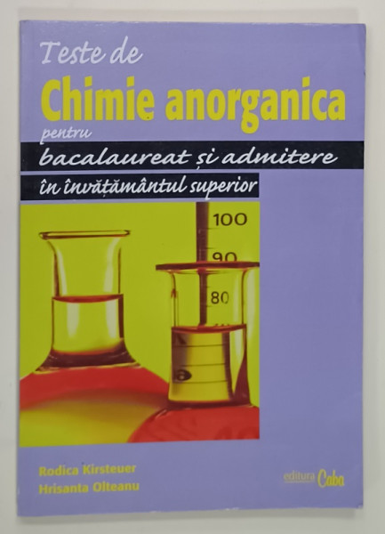 TESTE DE CHIMIE ANORGANICA PENTRU BACALAUREAT SI ADMITERE IN INVATAMANTUL SUPERIOR de RODICA  KIRSTEUER  si HRISANTA  OLTEANU  , 2006