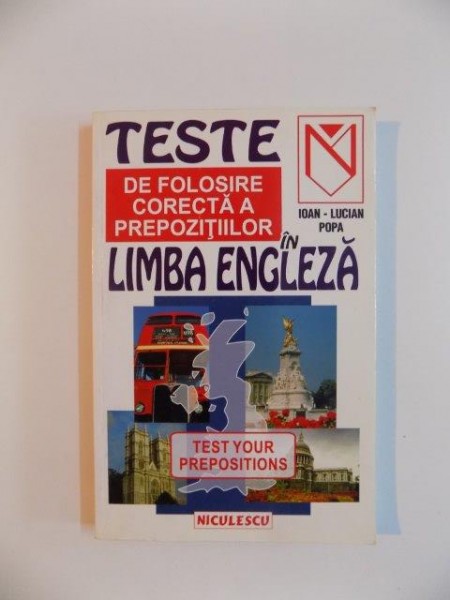 TESTE DE FOLOSIRE CORECTA A PREPOZITIILOR IN LIMBA ENGLEZA , TEST YOUR PREPOSITIONS de IOAN - LUCIAN POPA , 1999