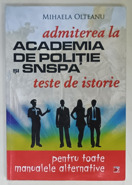 TESTE DE ISTORIE , ADMITEREA LA ACADEMIA DE POLITIE SI S.N.S.P.A. de MIHAELA  OLTEANU , PENTRU TOATE MANUALELE ALTERNATIVE , 2016, PREZINTA  INSEMNARI *