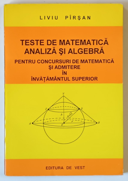 TESTE DE MATEMATICA , ANALIZA SI ALGEBRA PENTRU CONCURSURI DE MATEMATICA SI ADMITERE IN INVATAMANTUL SUPERIOR de LIVIU PIRSAN , 1995