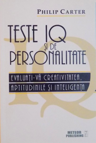 TESTE IQ SI DE PERSONALITATE , EVALUATI-VA CREATIVITATEA , APTITUDINILE SI INTELIGENTA  de PHILIP CARTER ,2015