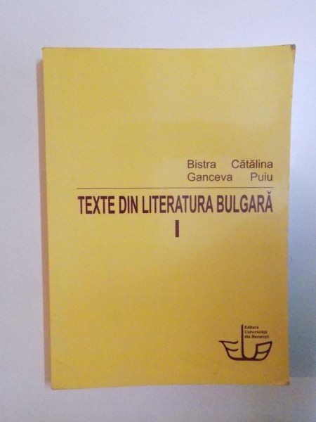 TEXTE DIN LITERATURA BULGARA de BISTRA GANCEVA, CATALINA PUIU, VOL I: DESTINATE CELOR CARE INVATA LIMBA SI LITERATURA BULGARA IN ROMANIA  2007