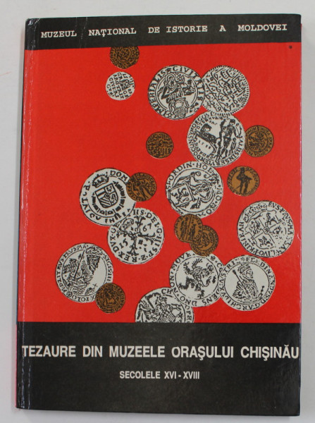 TEZAURE DIN MUZEELE ORASULUI  CHISINAU , SECOLELE XVI - XVIII , coordonator VIOREL M. BUTNARIU , 1994