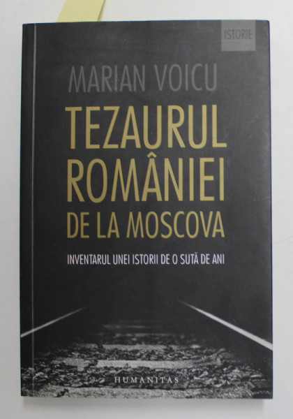 TEZAURUL ROMANIEI  DE LA MOSCOVA - INVENTARUL UNEI ISTORII DE O SUTA DE ANI de MARIAN VOICU , 2016 , DEDICATIE *