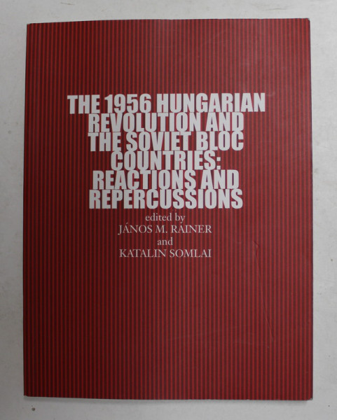 THE 1956 HUNGARIAN REVOLUTION AND THE SOVIET BLOC COUNTRIES - REACTIONS AND REPERCUSSIONS , edited by JANOS M. RAINER and KATALIN SOMLAI , 2007