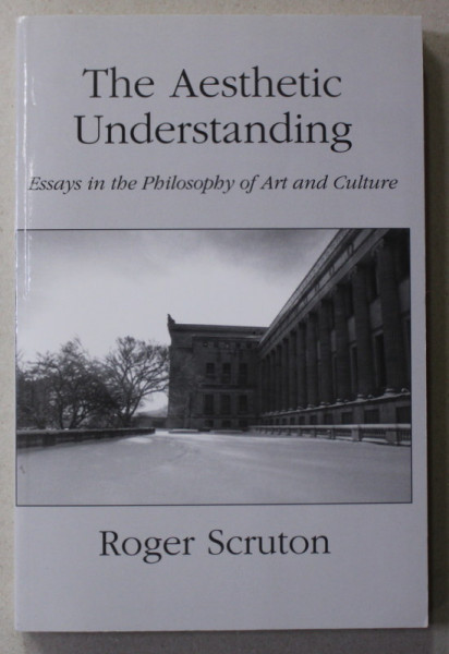 THE AESTHETIC UNDERSTANDING - ESSAYS IN THE PHILOSOPHY OF ART AND CULTURE by ROGER SCRUTTON , 1998