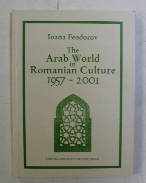 THE ARAB WORLD IN ROMANIAN CULTURE 1957-2001 by IOANA FEODOROV , 2001