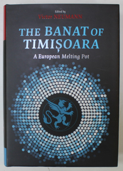 THE BANAT OF TIMISOARA , A EUROPEAN MELTING POT , edited by VICTOR NEUMANN , 2019