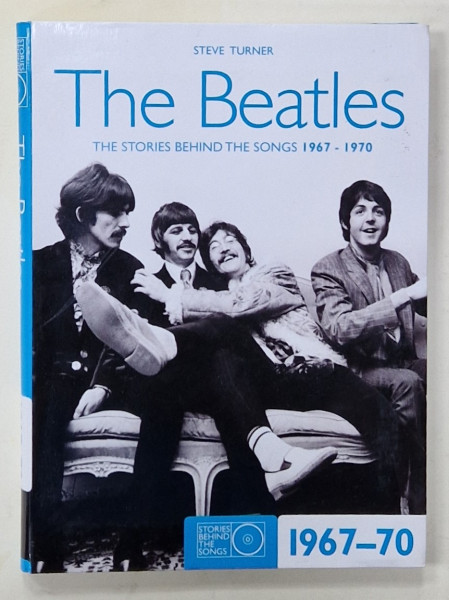 THE BEATLES , THE STORIES BEHIND THE SONGS 1967 -1970 by STEVE TURNER , 2009