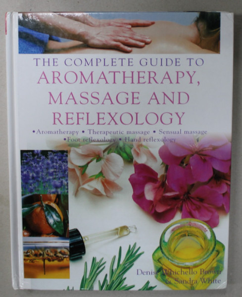 THE COMPLETE GUIDE TO TO AROMATHERAPY , MASSAGE AND REFLEXOLOGY by DENISE WHICHELLO  BROWN and SANDRA WHITE , 2005