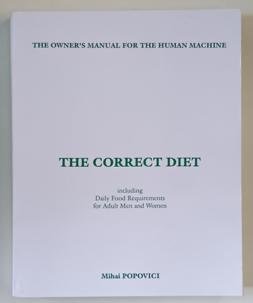 THE CORRECT DIET , INCLUDING DAILY FOOD REQUIREMENTS FOR ADULT MEN AND WOMEN by MIHAI POPOVICI , 2008 *EXEMPALR XEROXAT
