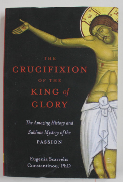 THE CRUCIFIXION OF THE KING OF GLORY - THE AMAZING HISTORY AND SUBLIME MYSTERY OF THE PASSION by EUGENIA SCARVELIS  CONSTANTINOU , 2021 , COPERTA CU URME DE UZURA SI DE INDOIRE