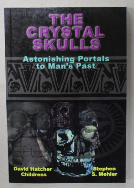 THE CRYSTAL SKULLS , ASTONISHING PORTALS TO MAN 'S PAST by DAVID HATCHER CHILDRESS and STEPHEN S. MEHLER , 2008