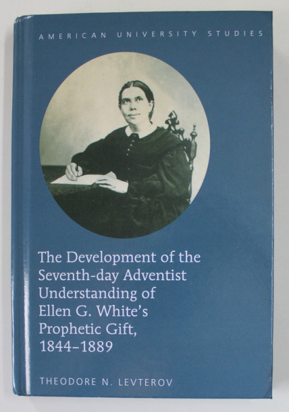 THE DEVELOPMENT OF THE SEVENTH - DAY ADVENTIST UNDERSTANDING OF ELLEN G. WHITE'S PROPHETIC GIFT , 1844- 1889 by THEODORE N. LEVTEROV , 2015