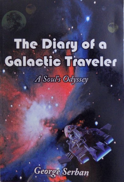 THE DIARY OF A GALACTIC TRAVELER  - A SOUL' S ODYSSEY by GEORGE SERBAN , 2011