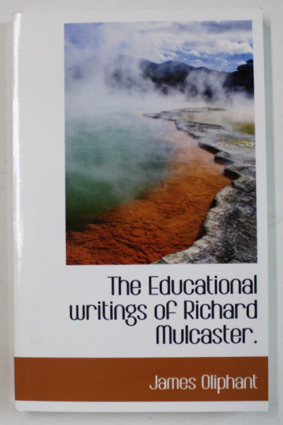 THE EDUCATIONAL WRITINGS OF RICHARD MULCASTER by JAMES OLIPHANT , 1903 , EDITIE ANASTATICA , RETIPARITA ANII ; 2000