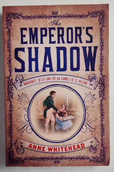 THE EMPEROR 'S SHADOW , BONAPARTE , BETSY AND  THE BALCOMBES OF ST. HELENA by ANNE WHITEHEAD , 2016