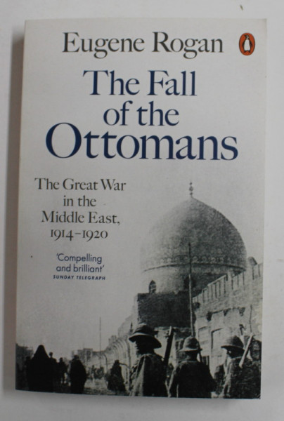 THE FALL OF THE OTTOMANS - THE GREAT WAR IN THE MIDDLE EAST , 1914 - 1920 by EUGENE ROGAN , 2016