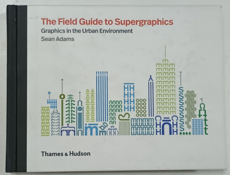 THE FIELD GUIDE TO SUPERGRAPHICS , GRAPHICS IN THE URBAN ENVIRONMENT by SEAN ADAMS  , 375 ILLUSTRATIONS , 2018