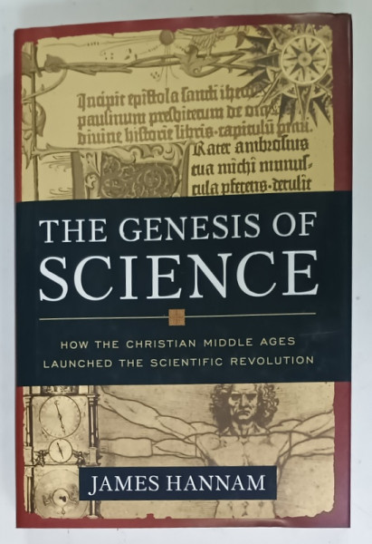 THE GENESIS OF SCIENCE by JAMES HANNAM , HOW THE CHRISTIAN  MIDDLE AGES LAUNCHED  THE SCIENTIFIC REVOLUTION , 2011