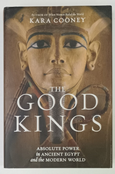 THE GOOD KINGS by KARA COONEY , ABSOLUTE POWER IN ANCIENT EGYPT and the MODERN WORLD , 2021