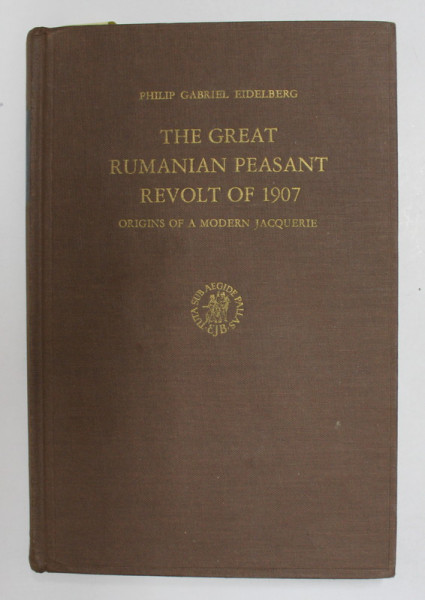 THE GREAT RUMANIAN PEASANT REVOLT OF 1907 - ORIGINS OF A MODERNE JACQUERIE by PHILIP GABRIEL EIDELBERG , 1974 , DEDICATIE *