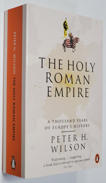 THE HOLY ROMAN EMPIRE - A THOUSAND YEARS OF EUROPE 'S HISTORY by PETER H. WILSON , 2017