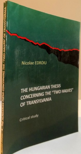 THE HUNGARIAN THESIS CONCERNING THE ''TWO HALVES'' OF TRANSYLVANIA CRITICAL STUDY,2012