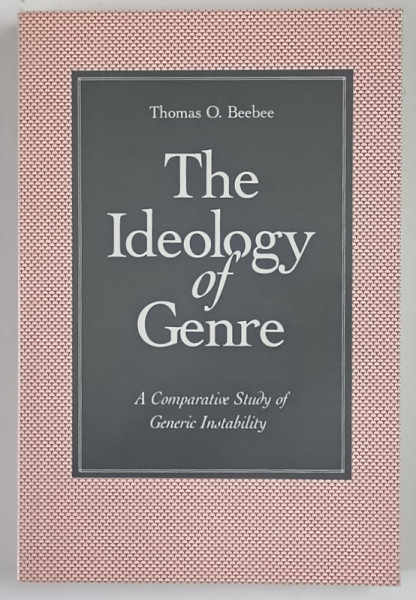 THE IDEOLOGY OF GENRE , A COMPARATIVE STUDY OF GENERIC INSTABILITY by THOMAS O. BEEBEE , 1994