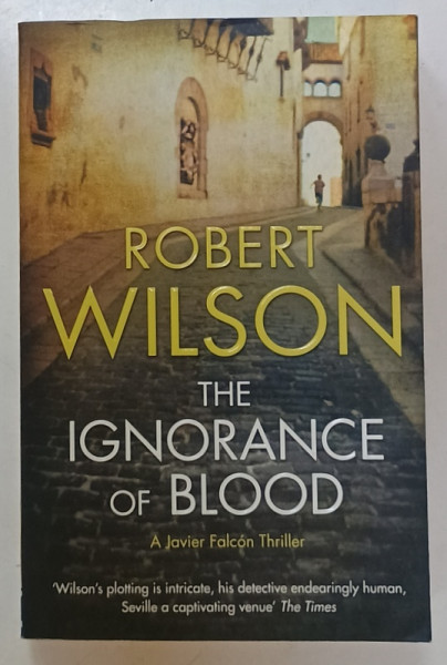 THE IGNORANCE OF BLOOD , A JAVIER FALCON THRILLER by ROBERT WILSON , 2009