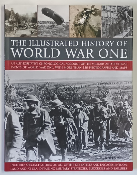 THE ILLUSTRATED HISTORY OF WORLD WAR ONE , AN AUTHORITATIVE CHRONOLOGICAL ACCOUNT OF THE MILITARY AND POLITICAL EVENTSOF WORLD WAR ONE , WITH MORE THEN 350 PHOTOGRAPHS AND MAPS by IAN WESTWELL , 2012
