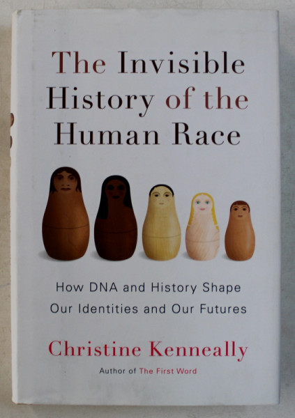 THE INVISIBLE HISTORY OF THE HUMAN RACE  - HOW DNA AND HISTORY SHAPE OUR IDENTITIES AND OUR FUTURES by CHRISTINE KENNEALLY , 2014