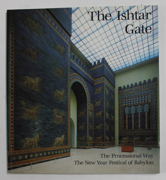 THE ISHTAR GATE - THE PROCESSIONAL WAY - THE NEW YEAR FESTIVAL OF BABYLON , by JOACHIM MARZAHN 1995