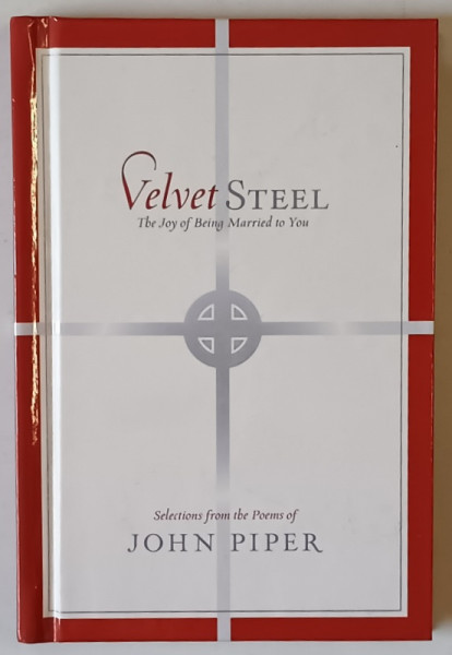 THE JOY OF BEING MARRIED TO YOU , VELVET STEEL , SELECTED FROM THE POEMS OF JOHN PIPER , 2009