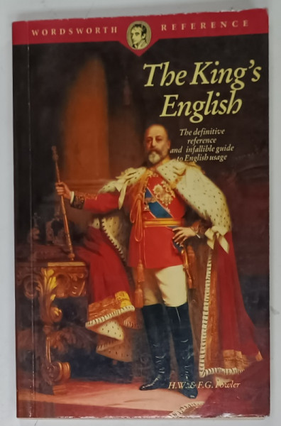 THE KING 'S ENGLISH , THE DEFINITIVE REFERENCE AND IFALLIBLE GUIDE TO ENGLISH USAGE by H.W. and F.G. FOWLER , 1993