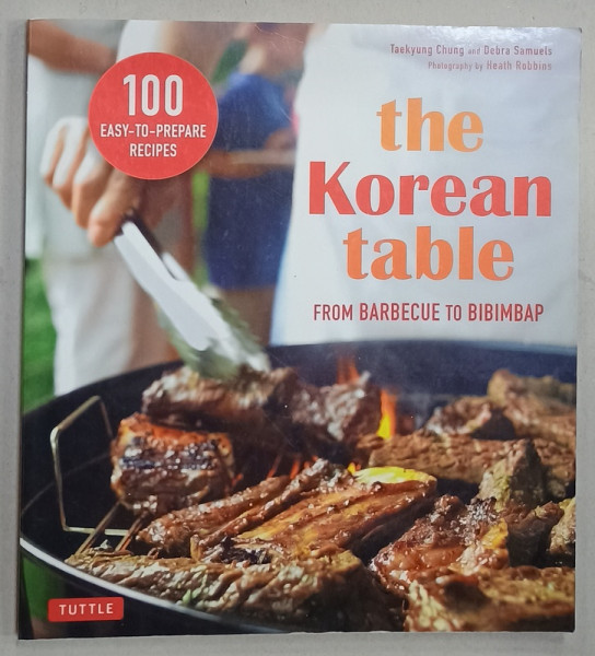 THE KOREAN TABLE , FROM BARBECUE TO BIBIMPAP , 100 EASY - TO - PREPARE RECIPES  by TAEKYUNG CHUNG and DEBRA  SAMUELS , 2008