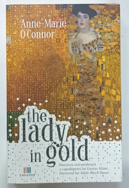 THE LADY IN GOLD de  ANNE - MARIE O 'CONNOR , POVESTEA EXTRAORDINARA A CAPODOPEREI LUI GUSTAV KLIMT ' PORTRETUL LUI ADELE BLOCH - BAUER ' , 2021