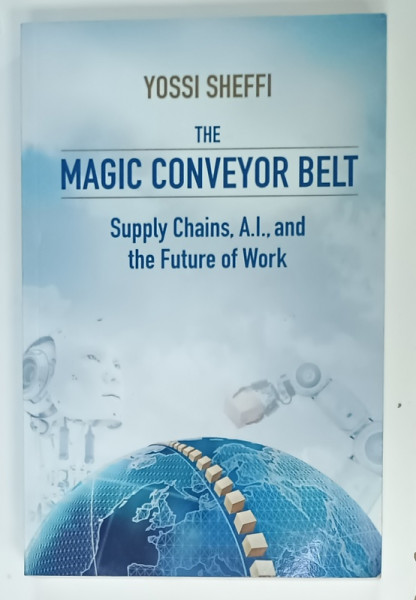 THE MAGIC CONVEYOR BELT , SUPPLY CHAINS , A.I. , and THE FUTURE OF WORK by YOSSI SHEFFI , 2023 , PREZINTA  URME DE UZURA