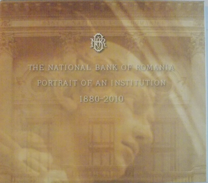 THE NATIONAL BANK OF ROMANIA, PORTRAIT OF AN INSTITUTION 1880-2010