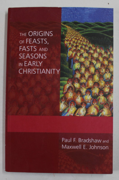 THE ORIGINS OF FEASTS , FASTS AND SEASONS IN EARLY CHRISTIANITY by PAUL F. BRADSHAW and MAXWELL E. JOHNSON , 2011