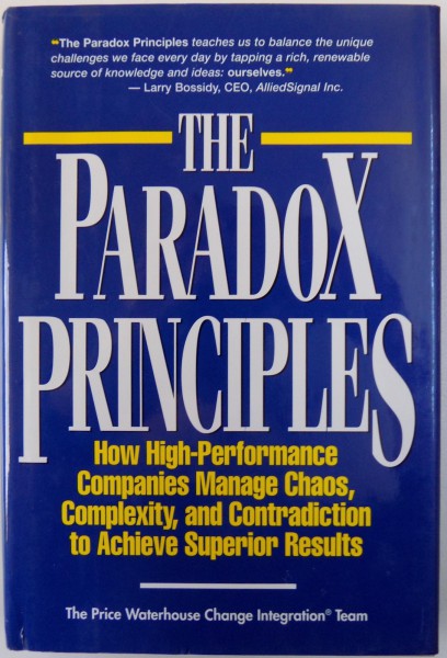 THE PARADOX PRINCIPLES  - HOW HIGH - PERFORMANCE COMPANIES MANAGE CHAOS , COMPLEXITY , AND CONTRADICTION TO ACHIEVE SUPERIOR RESULTS  by  THE PRICE WATERHOUSE CHANGE INTEGRATION TEAM , 1996