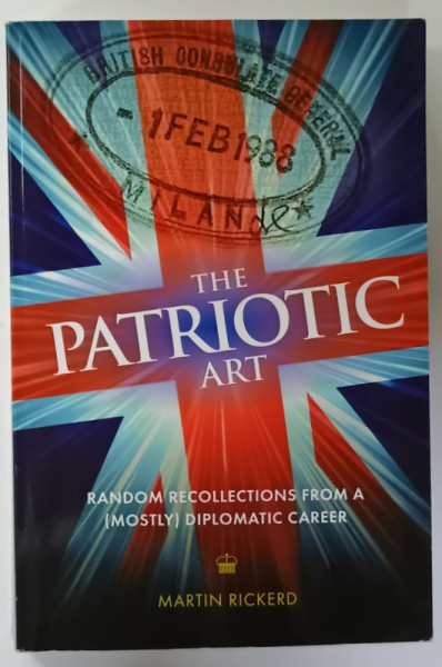 THE PATRIOTIC ART , RANDOM RECOLLECTIONS FROM A  (MOSTLY )  DIPLOMATIC CAREER by MARTIN RICKERD , 2012