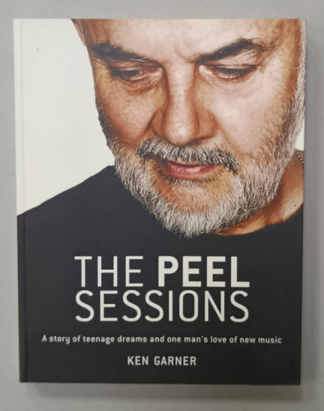 THE PEEL SESSIONS , A STORY OF TEENAGE DREAMS AN ONE MAN ;S LOVE OF NEW MUSIC by KEN GARNER , 2007