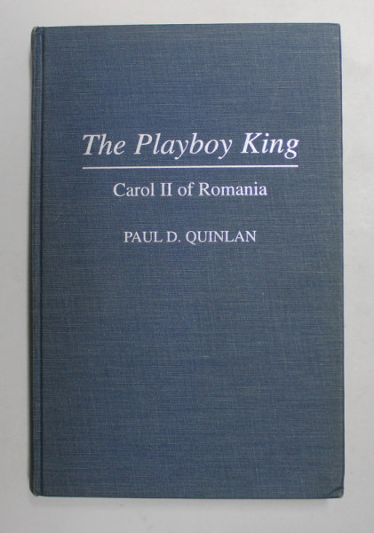 THE PLAYBOY KING - CAROL II OF ROMANIA by PAUL D. QUINLAN - LONDRA, 1995