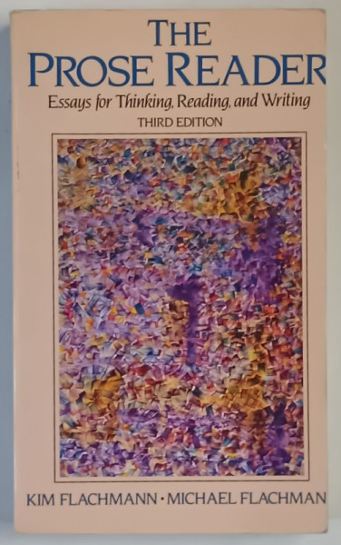 THE PROSE READER , ESSAY FOR THINKING , READING AND WRITING , THIRD EDITION by KIM FLACHMANN and MICHAEL FLACHMAN
