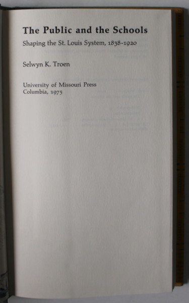 THE PUBLIC AND THE SCHOOLS , SHAPING THE ST. LOUIS SYSTEM , 1838 -1920 by SELWYN K. TROEN , 1975